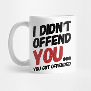 i didn't offend you... you got offended. Mug